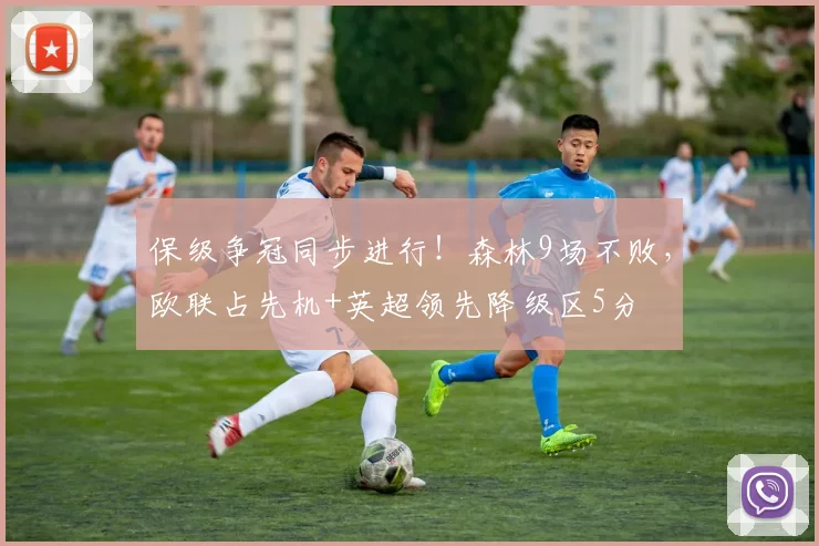 保级争冠同步进行！森林9场不败，欧联占先机+英超领先降级区5分